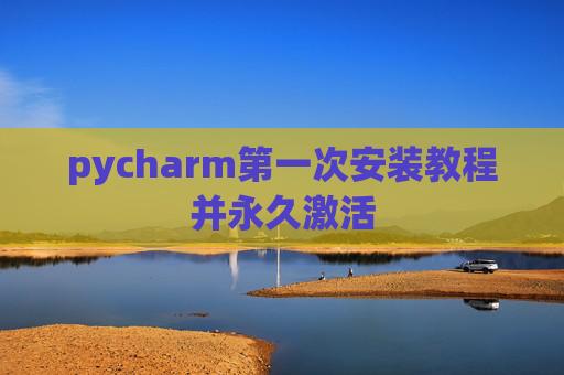 pycharm第一次安装教程并永久激活